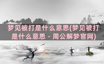 梦见被打是什么意思(梦见被打是什么意思 - 周公解梦官网)